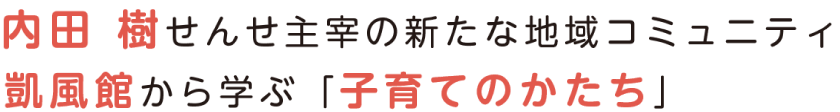 内田 樹せんせ主催の新たな地域コミュニティ凱風館から学ぶ「子育てのかたち」